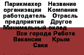 Парикмахер › Название организации ­ Компания-работодатель › Отрасль предприятия ­ Другое › Минимальный оклад ­ 15 000 - Все города Работа » Вакансии   . Крым,Саки